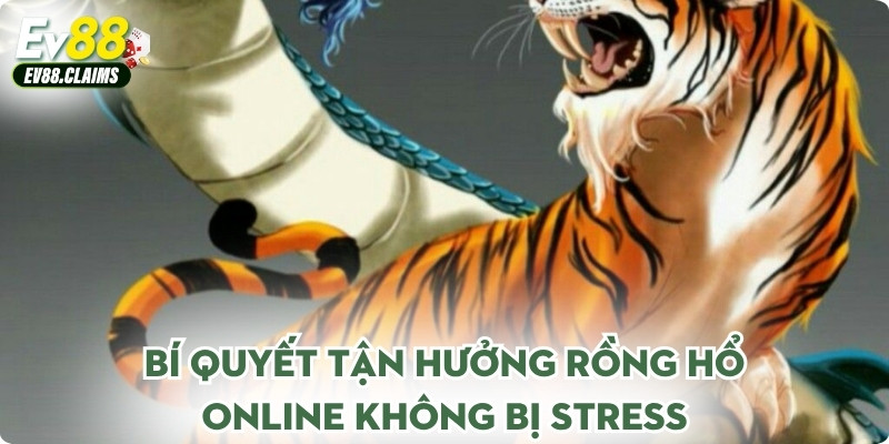 Bí quyết tận hưởng rồng hổ online không bị stress