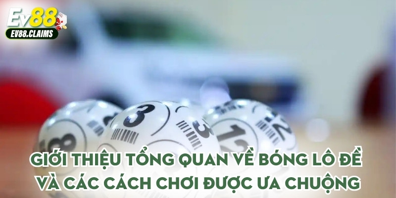 Giới thiệu tổng quan về bóng lô đề và các cách chơi được ưa chuộng