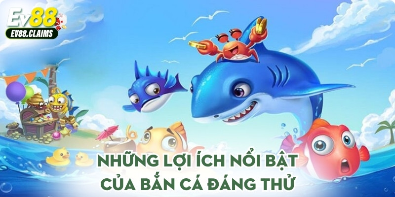 Những lợi ích nổi bật của bắn cá đáng thử