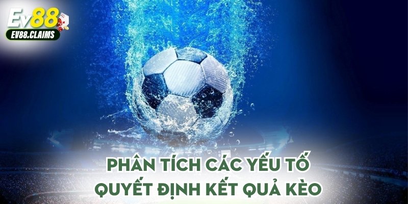 Phân tích các yếu tố quyết định kết quả kèo