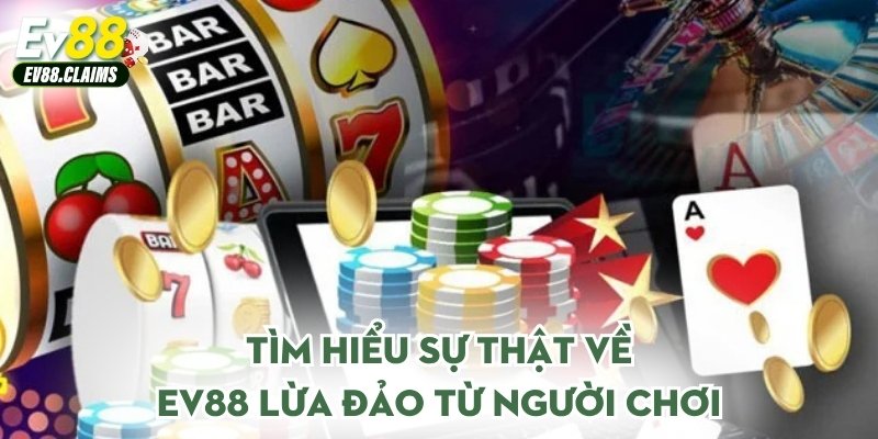 Tìm hiểu sự thật về Ev88 lừa đảo từ người chơi