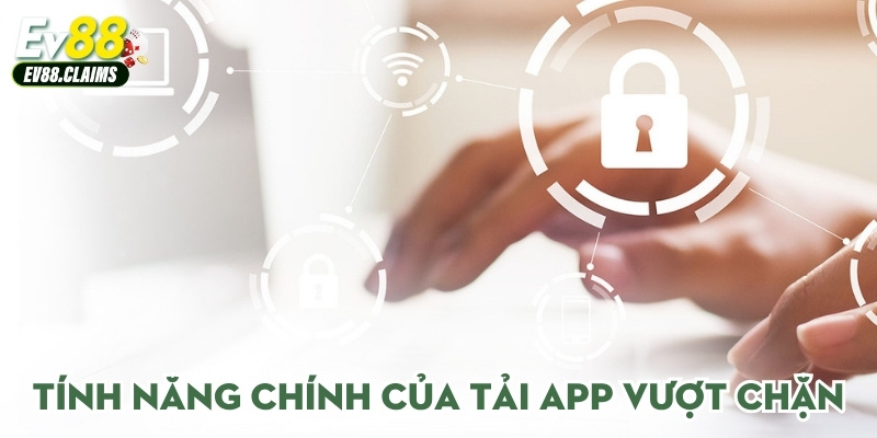 Tính năng chính của tải app vượt chặn