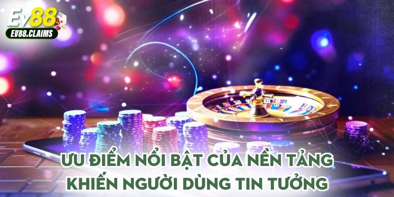 Ưu điểm nổi bật của nền tảng khiến người dùng tin tưởng